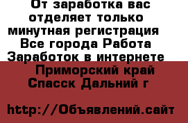 От заработка вас отделяет только 5 минутная регистрация  - Все города Работа » Заработок в интернете   . Приморский край,Спасск-Дальний г.